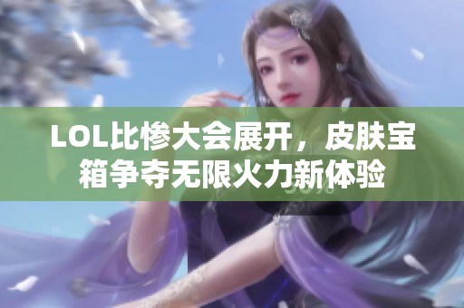 LOL比惨大会展开，皮肤宝箱争夺无限火力新体验