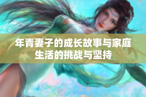 年青妻子的成长故事与家庭生活的挑战与坚持