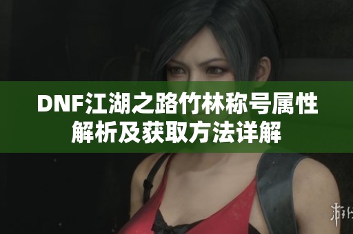 DNF江湖之路竹林称号属性解析及获取方法详解
