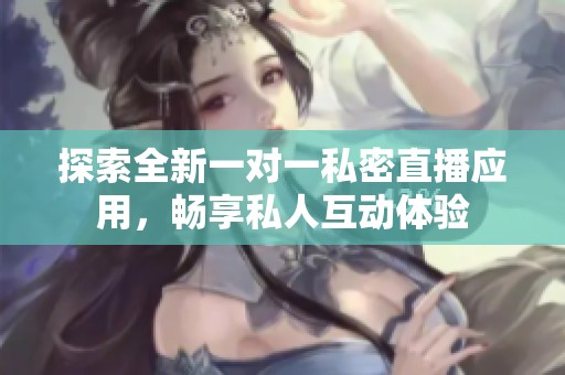 探索全新一对一私密直播应用，畅享私人互动体验