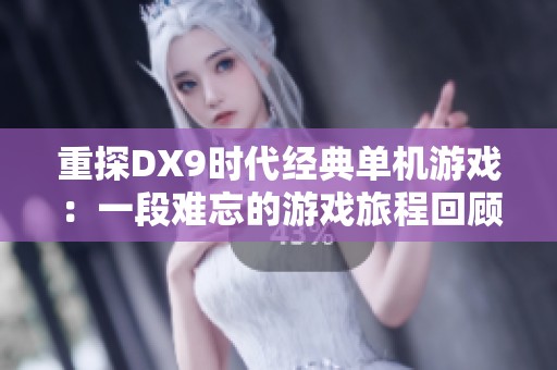 重探DX9时代经典单机游戏：一段难忘的游戏旅程回顾