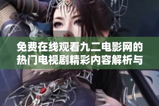 免费在线观看九二电影网的热门电视剧精彩内容解析与推荐
