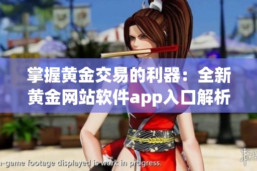 掌握黄金交易的利器：全新黄金网站软件app入口解析