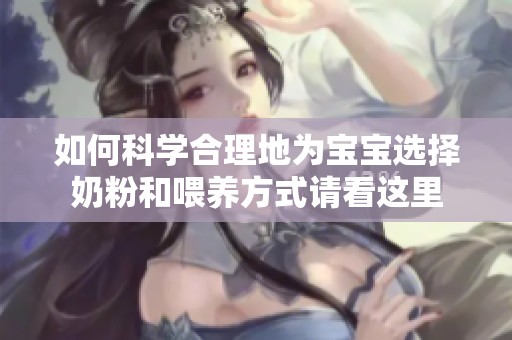 如何科学合理地为宝宝选择奶粉和喂养方式请看这里