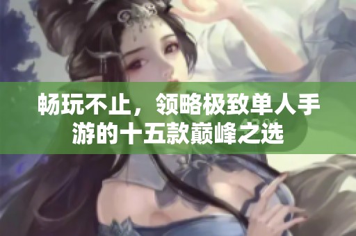 畅玩不止，领略极致单人手游的十五款巅峰之选
