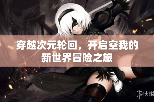 穿越次元轮回，开启空我的新世界冒险之旅