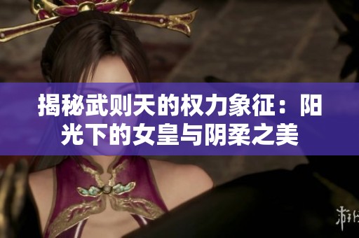 揭秘武则天的权力象征：阳光下的女皇与阴柔之美