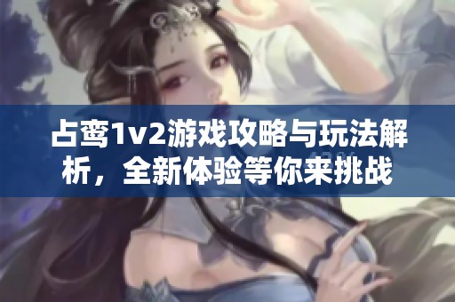 占鸾1v2游戏攻略与玩法解析，全新体验等你来挑战
