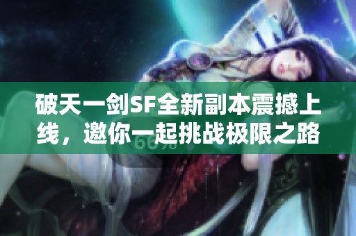 破天一剑SF全新副本震撼上线，邀你一起挑战极限之路！