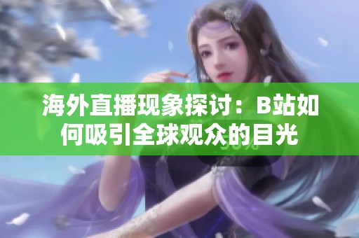 海外直播现象探讨：B站如何吸引全球观众的目光