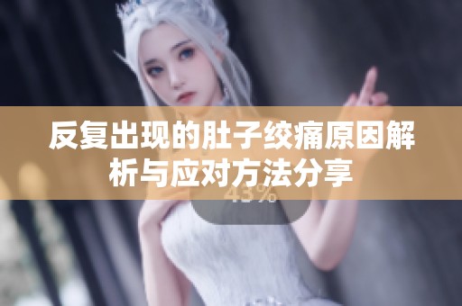 反复出现的肚子绞痛原因解析与应对方法分享
