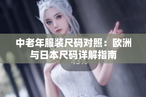 中老年服装尺码对照：欧洲与日本尺码详解指南