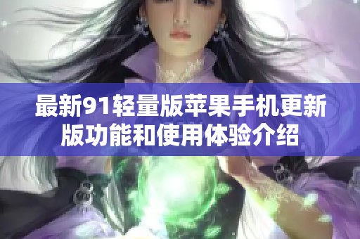 最新91轻量版苹果手机更新版功能和使用体验介绍