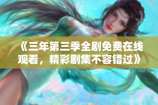 《三年第三季全剧免费在线观看，精彩剧集不容错过》