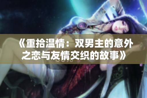 《重拾温情：双男主的意外之恋与友情交织的故事》