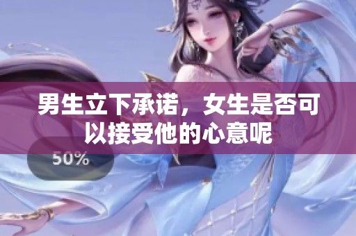 男生立下承诺，女生是否可以接受他的心意呢