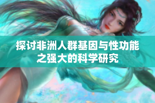 探讨非洲人群基因与性功能之强大的科学研究