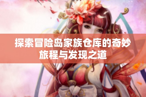 探索冒险岛家族仓库的奇妙旅程与发现之道