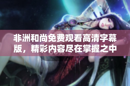 非洲和尚免费观看高清字幕版，精彩内容尽在掌握之中