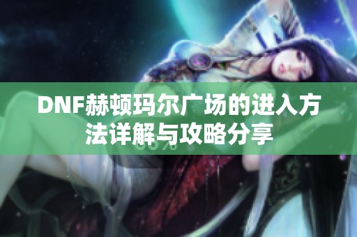 DNF赫顿玛尔广场的进入方法详解与攻略分享
