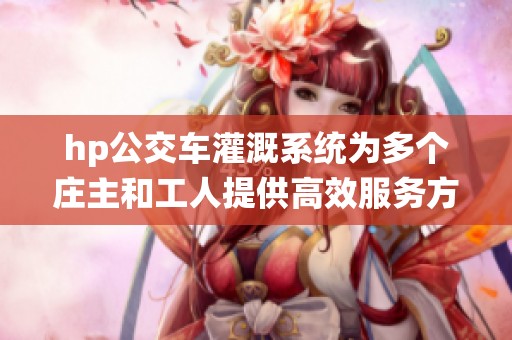 hp公交车灌溉系统为多个庄主和工人提供高效服务方案
