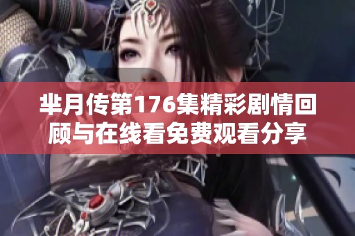 芈月传第176集精彩剧情回顾与在线看免费观看分享