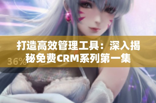 打造高效管理工具：深入揭秘免费CRM系列第一集