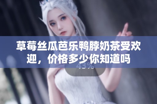 草莓丝瓜芭乐鸭脖奶茶受欢迎，价格多少你知道吗