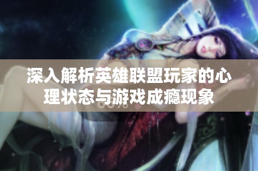 深入解析英雄联盟玩家的心理状态与游戏成瘾现象