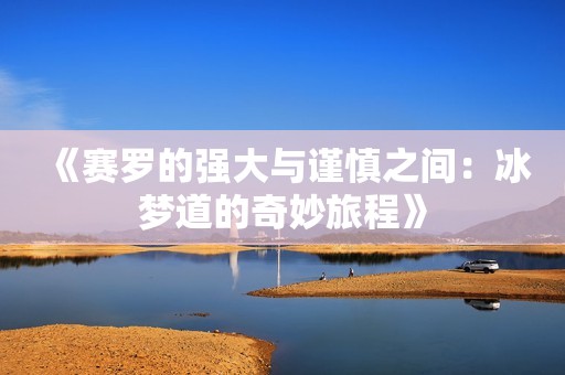 《赛罗的强大与谨慎之间：冰梦道的奇妙旅程》