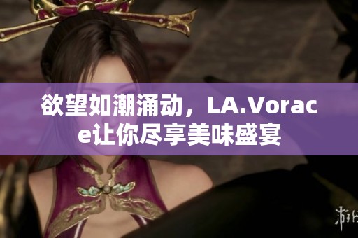 欲望如潮涌动，LA.Vorace让你尽享美味盛宴