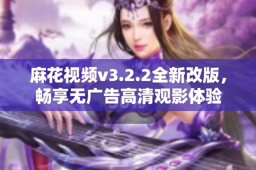 麻花视频v3.2.2全新改版，畅享无广告高清观影体验