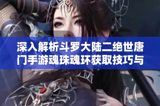 深入解析斗罗大陆二绝世唐门手游魂珠魂环获取技巧与策略