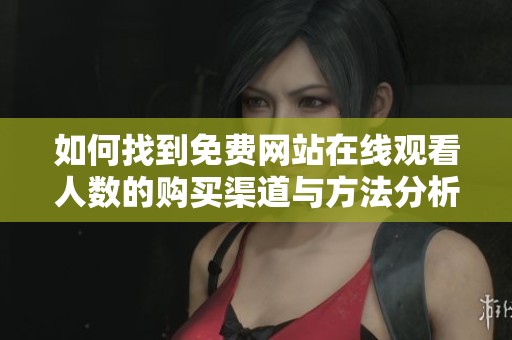 如何找到免费网站在线观看人数的购买渠道与方法分析