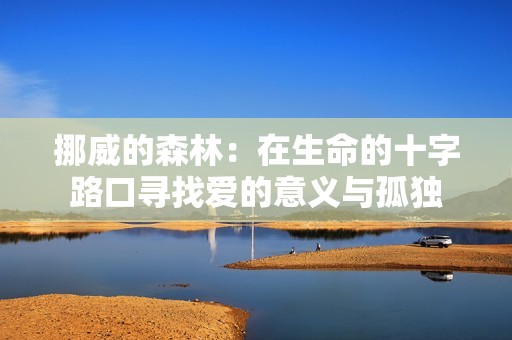 挪威的森林：在生命的十字路口寻找爱的意义与孤独