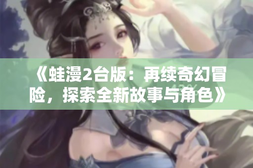 《蛙漫2台版：再续奇幻冒险，探索全新故事与角色》