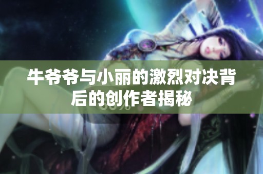 牛爷爷与小丽的激烈对决背后的创作者揭秘