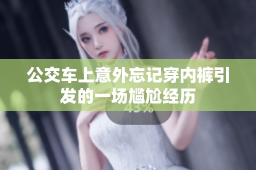 公交车上意外忘记穿内裤引发的一场尴尬经历