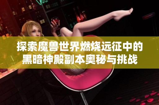 探索魔兽世界燃烧远征中的黑暗神殿副本奥秘与挑战