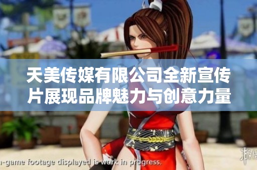 天美传媒有限公司全新宣传片展现品牌魅力与创意力量
