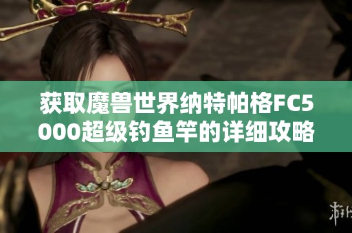 获取魔兽世界纳特帕格FC5000超级钓鱼竿的详细攻略与方法