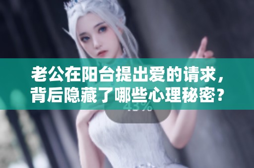 老公在阳台提出爱的请求，背后隐藏了哪些心理秘密？
