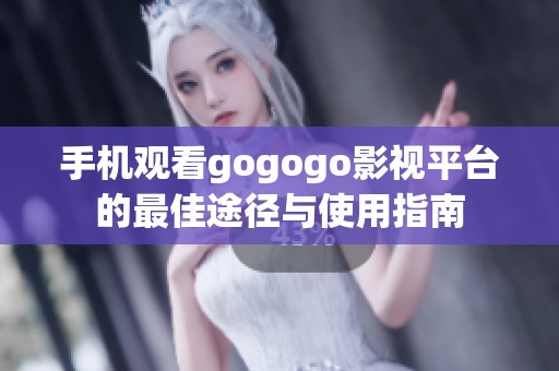 手机观看gogogo影视平台的最佳途径与使用指南