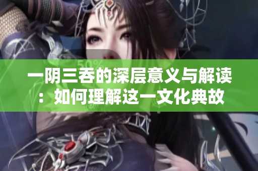 一阴三吞的深层意义与解读：如何理解这一文化典故