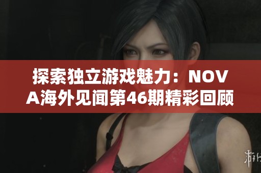 探索独立游戏魅力：NOVA海外见闻第46期精彩回顾