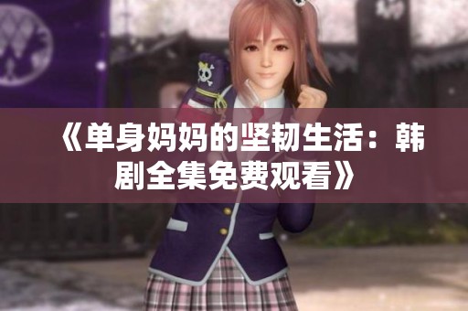 《单身妈妈的坚韧生活：韩剧全集免费观看》