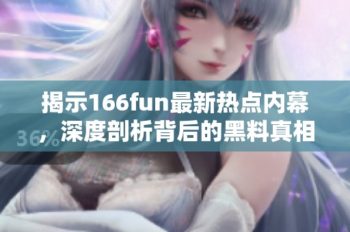 揭示166fun最新热点内幕，深度剖析背后的黑料真相