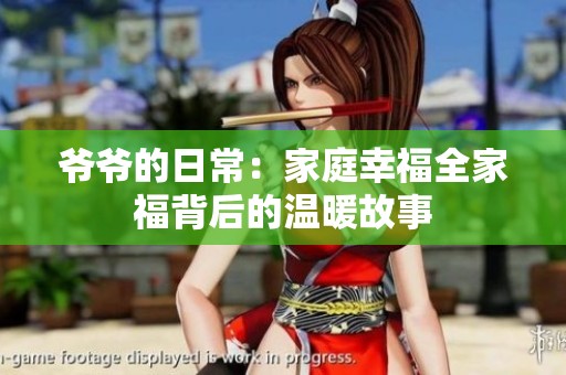 爷爷的日常：家庭幸福全家福背后的温暖故事