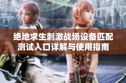 绝地求生刺激战场设备匹配测试入口详解与使用指南