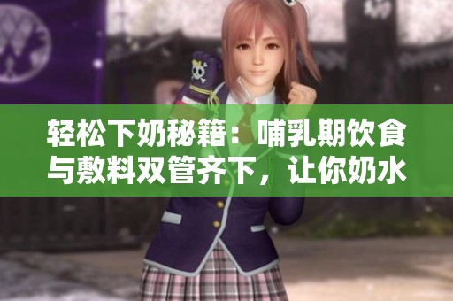 轻松下奶秘籍：哺乳期饮食与敷料双管齐下，让你奶水充盈